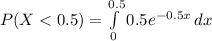 P(X< 0.5)=\int\limits^{0.5}_0 {0.5e^{-0.5x}} \, dx