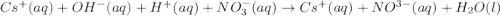 Cs^+(aq)+OH^{-}(aq)+H^{+}(aq)+NO_3^{-}(aq)\rightarrow Cs^+(aq)+NO^{3-}(aq)+H_2O(l)