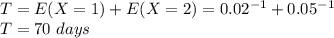 T=E(X=1)+E(X=2) = 0.02^{-1}+0.05^{-1}\\T= 70\ days