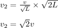 v_2=\frac{v}{\sqrt{L}}\times \sqrt{2L}\\\\v_2=\sqrt2 v