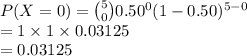 P(X=0)={5\choose 0}0.50^{0}(1-0.50)^{5-0}\\=1\times1\times 0.03125\\=0.03125