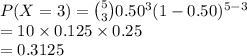P(X=3)={5\choose 3}0.50^{3}(1-0.50)^{5-3}\\=10\times0.125\times 0.25\\=0.3125