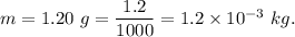 m =  1.20\ g=\dfrac{1.2}{1000}=1.2\times 10^{-3}\ kg .
