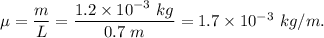 \mu=\dfrac{m}{L}=\dfrac{1.2\times 10^{-3}\ kg}{0.7\ m}=1.7\times 10^{-3}\ kg/m.