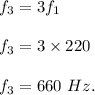 f_3=3f_1\\\\f_3=3\times 220\\\\f_3=660\ Hz.