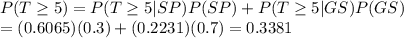 P(T \geq 5)=P(T\geq 5|SP)P(SP)+P(T\geq 5|GS)P(GS)\\=(0.6065)(0.3)+(0.2231)(0.7)=0.3381