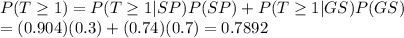 P(T \geq 1)=P(T\geq 1|SP)P(SP)+P(T\geq 1|GS)P(GS)\\=(0.904)(0.3)+(0.74)(0.7)=0.7892