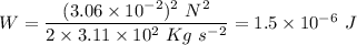 W = \dfrac{(3.06 \times 10^{-2})^{2}~N^{2}}{2 \times 3.11 \times 10^{2}~Kg~s^{-2}} = 1.5 \times 10^{-6}~J