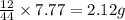 \frac{12}{44}\times 7.77=2.12g