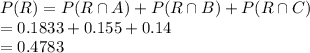P(R)=P(R\cap A)+P(R\cap B)+P(R\cap C)\\=0.1833+0.155+0.14\\=0.4783