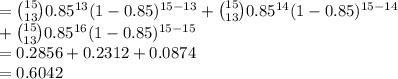 ={15\choose 13}0.85^{13}(1-0.85)^{15-13}+{15\choose 13}0.85^{14}(1-0.85)^{15-14}\\+{15\choose 13}0.85^{16}(1-0.85)^{15-15}\\=0.2856+0.2312+0.0874\\=0.6042