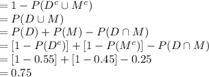 =1-P(D^{c}\cup M^{c})\\=P(D\cup M)\\=P(D)+P(M)-P(D\cap M)\\=[1-P(D^{c})]+[1-P(M^{c})]-P(D\cap M)\\=[1-0.55]+[1-0.45]-0.25\\=0.75