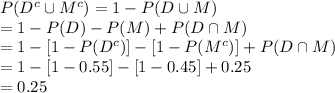 P(D^{c}\cup M^{c})=1-P(D\cup M)\\=1-P(D)-P(M)+P(D\cap M)\\=1-[1-P(D^{c})]-[1-P(M^{c})]+P(D\cap M)\\=1-[1-0.55]-[1-0.45]+0.25\\=0.25