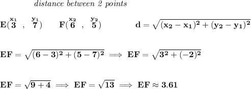 \bf ~~~~~~~~~~~~\textit{distance between 2 points} \\\\ E(\stackrel{x_1}{3}~,~\stackrel{y_1}{7})\qquad F(\stackrel{x_2}{6}~,~\stackrel{y_2}{5})\qquad \qquad d = \sqrt{( x_2- x_1)^2 + ( y_2- y_1)^2} \\\\\\ EF=\sqrt{(6-3)^2+(5-7)^2}\implies EF=\sqrt{3^2+(-2)^2} \\\\\\ EF=\sqrt{9+4}\implies EF=\sqrt{13}\implies EF\approx 3.61