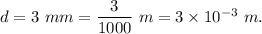 d = 3 \ mm =\dfrac{3}{1000}\ m=3\times 10^{-3}\ m.