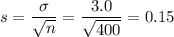 s= \dfrac{\sigma}{\sqrt{n}} = \dfrac{3.0}{\sqrt{400}} = 0.15