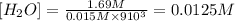 [H_2O]=\frac{1.69 M}{0.015 M\times 9\timers 10^3}=0.0125 M