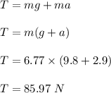 T=mg+ma\\\\T=m(g+a)\\\\T=6.77\times (9.8+2.9)\\\\T=85.97\ N