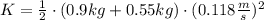 K = \frac{1}{2} \cdot (0.9 kg + 0.55 kg)\cdot (0.118 \frac{m}{s} )^{2}