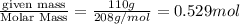 \frac{\text {given mass}}{\text {Molar Mass}}=\frac{110g}{208g/mol}=0.529mol
