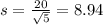 s = \frac{20}{\sqrt{5}} = 8.94