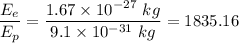 \dfrac{E_e}{E_p}=\dfrac{1.67\times 10^{-27}\ kg}{9.1\times 10^{-31}\ kg}=1835.16