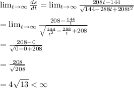 \lim_{t \to \infty} \frac{ds}{dt}=\lim_{t \to \infty} \frac{208t-144}{\sqrt{144-288t+208t^2}}\\\\=\lim_{t \to \infty} \frac{208-\frac{144}{t}}{\sqrt{\frac{144}{t^2}-\frac{288}{t}+208}}\\\\=\frac{208-0}{\sqrt{0-0+208}}\\\\=\frac{208}{\sqrt{208}}\\\\=4\sqrt{13}