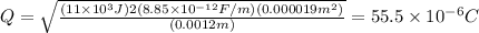 Q=\sqrt{\frac{(11\times10^3J)2(8.85\times10^{-12}F/m)(0.000019m^2)}{(0.0012m)}}=55.5\times10^{-6}C