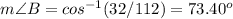 m\angle B=cos^{-1}(32/112)= 73.40^o