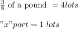 \frac{3}{8} \text{ of a pound } = 4 lots\\\\"x" part = 1\ lots