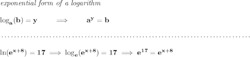 \bf \textit{exponential form of a logarithm} \\\\ \log_a(b)=y \qquad \implies \qquad a^y= b \\\\[-0.35em] ~\dotfill\\\\ \ln(e^{x+8})=17\implies \log_e(e^{x+8})=17\implies e^{17}=e^{x+8}
