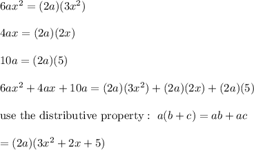 6ax^2=(2a)(3x^2)\\\\4ax=(2a)(2x)\\\\10a=(2a)(5)\\\\6ax^2+4ax+10a=(2a)(3x^2)+(2a)(2x)+(2a)(5)\\\\\text{use the distributive property}:\ a(b+c)=ab+ac\\\\=(2a)(3x^2+2x+5)