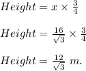 Height=x\times\frac{3}{4} \\\\Height=\frac{16}{\sqrt{3}}\times \frac{3}{4} \\\\Height=\frac{12}{\sqrt{3}} \ m.