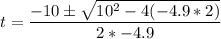 t = \dfrac{-10\pm \sqrt{10^2-4(-4.9*2)} }{2*-4.9}