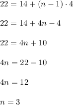 22=14+(n-1)\cdot 4\\ \\22=14+4n-4\\ \\22=4n+10\\ \\4n=22-10\\ \\4n=12\\ \\n=3