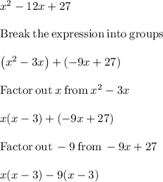 x^2 -12x + 27\\\\\mathrm{Break\:the\:expression\:into\:groups}\\\\\left(x^2-3x\right)+\left(-9x+27\right)\\\\\mathrm{Factor\:out\:}x\mathrm{\:from\:}x^2-3x\\\\x(x - 3) + (-9x + 27)\\\\\mathrm{Factor\:out\:}-9\mathrm{\:from\:}-9x+27\\\\x(x - 3) -9(x - 3)