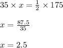 35 \times x = \frac{1}{2} \times 175\\\\x = \frac{87.5}{35}\\\\x = 2.5