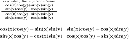 \bf \stackrel{\textit{expanding the right-hand-side}}{\cfrac{~~ \frac{cos(x)cos(y)+sin(x)sin(y)}{sin(x)cos(y)-cos(x)sin(y)}~~}{\frac{cos(x)cos(y)-sin(x)sin(y)}{sin(x)cos(y)+cos(x)sin(y)}}} \\\\\\ \cfrac{cos(x)cos(y)+sin(x)sin(y)}{sin(x)cos(y)-cos(x)sin(y)}\cdot \cfrac{sin(x)cos(y)+cos(x)sin(y)}{cos(x)cos(y)-sin(x)sin(y)}
