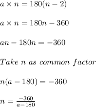 a \times n = 180(n - 2)\\\\a \times n = 180n - 360\\\\an - 180 n = -360\\\\Take\ n\ as\ common\ factor\\\\n(a-180) = -360\\\\n = \frac{-360}{a - 180}