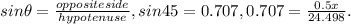 sin\theta = \frac{oppositeside}{hypotenuse} , sin 45 = 0.707, 0.707 = \frac{0.5x}{24.498}.