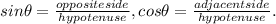 sin\theta = \frac{oppositeside}{hypotenuse} , cos\theta = \frac{adjacentside}{hypotenuse}.