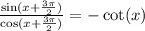 \frac{ \sin(x +  \frac{3\pi}{2} ) }{\cos(x +  \frac{3\pi}{2} )}  =  -  \cot(x)