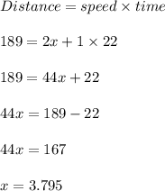 Distance = speed \times time\\\\189 = 2x + 1 \times 22\\\\189 = 44x + 22\\\\44x = 189 - 22\\\\44x = 167\\\\x = 3.795