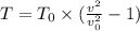 T=T_{0} \times ( \frac{v^2}{v_{0}^2} -1)