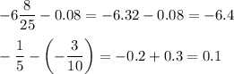 -6 \dfrac{8}{25}-0.08=-6.32-0.08=-6.4\\ \\-\dfrac{1}{5}-\left(-\dfrac{3}{10}\right)=-0.2+0.3=0.1
