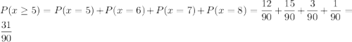 P(x\ge 5)=P(x=5)+P(x=6)+P(x=7)+P(x=8)=\dfrac{12}{90}+\dfrac{15}{90}+\dfrac{3}{90}+\dfrac{1}{90}=\dfrac{31}{90}
