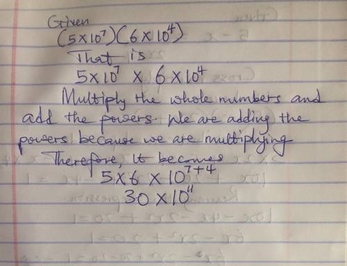 Simplify the expression. Write the answer using scientific notation. (5*10^7)(6*10^4)