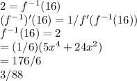 2= f^{-1}(16)\\(f^{-1})'(16)= 1/f'(f^{-1}(16))\\f^{-1}(16)=2\\= (1/6)(5x^4+24x^2)\\= 176/6\\3/88