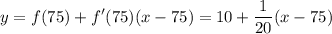 \displaystyle y=f(75)+f'(75)(x-75)=10+\frac{1}{20}(x-75)