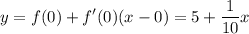 \displaystyle y=f(0)+f'(0)(x-0)=5+\frac{1}{10}x